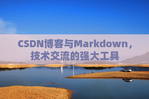 CSDN博客与Markdown，技术交流的强大工具