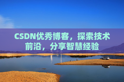 CSDN优秀博客，探索技术前沿，分享智慧经验