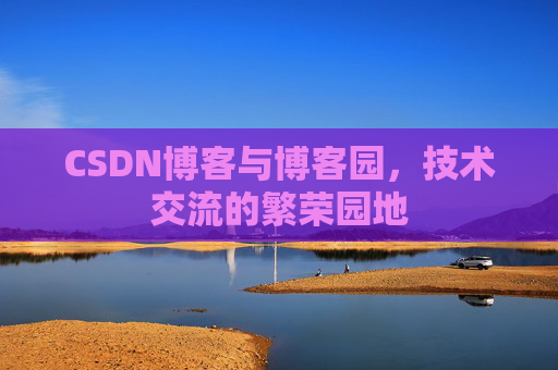 CSDN博客与博客园，技术交流的繁荣园地